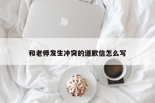 和老师发生冲突的道歉信怎么写