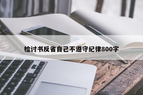 检讨书反省自己不遵守纪律800字