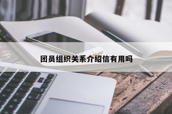 团员组织关系介绍信有用吗